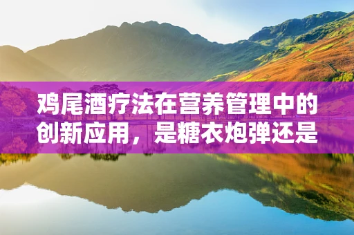 鸡尾酒疗法在营养管理中的创新应用，是糖衣炮弹还是健康良策？