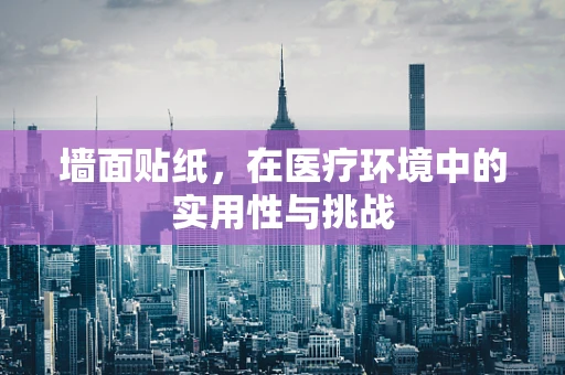墙面贴纸，在医疗环境中的实用性与挑战