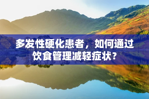 多发性硬化患者，如何通过饮食管理减轻症状？