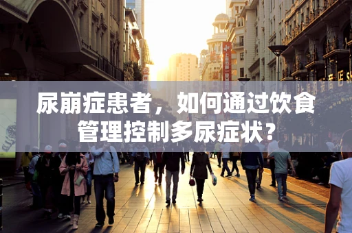 尿崩症患者，如何通过饮食管理控制多尿症状？