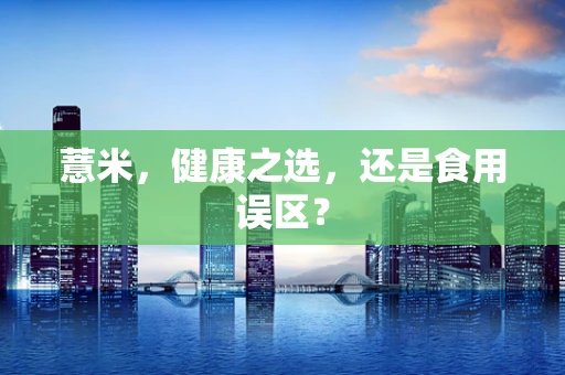 薏米，健康之选，还是食用误区？