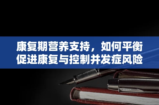 康复期营养支持，如何平衡促进康复与控制并发症风险？