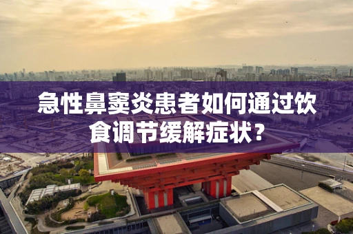 急性鼻窦炎患者如何通过饮食调节缓解症状？