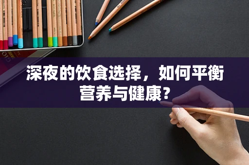 深夜的饮食选择，如何平衡营养与健康？