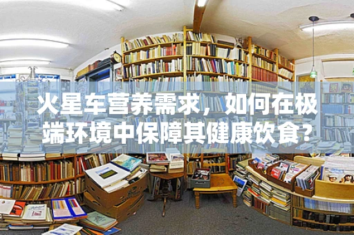 火星车营养需求，如何在极端环境中保障其健康饮食？