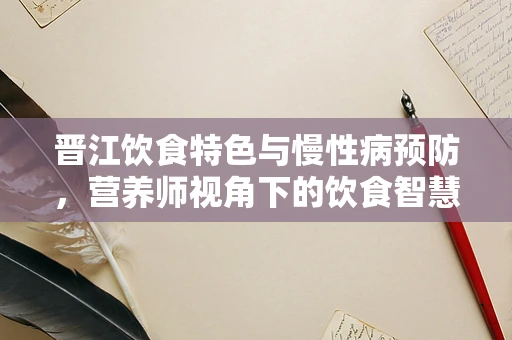 晋江饮食特色与慢性病预防，营养师视角下的饮食智慧