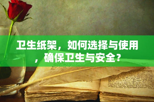 卫生纸架，如何选择与使用，确保卫生与安全？