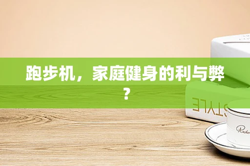 跑步机，家庭健身的利与弊？