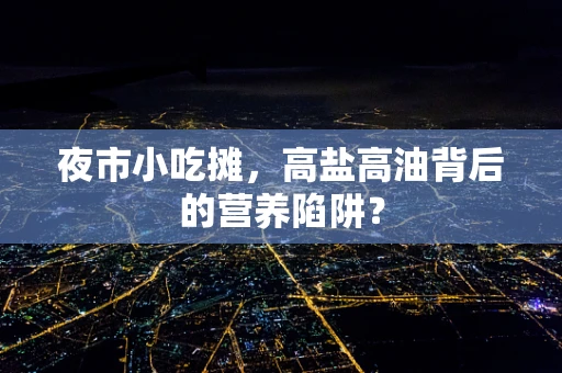 夜市小吃摊，高盐高油背后的营养陷阱？