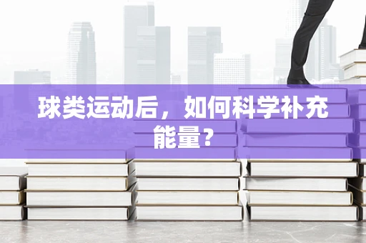 球类运动后，如何科学补充能量？