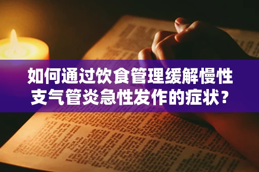 如何通过饮食管理缓解慢性支气管炎急性发作的症状？