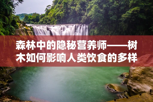 森林中的隐秘营养师——树木如何影响人类饮食的多样性？