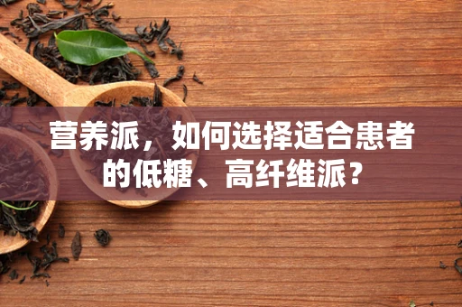 营养派，如何选择适合患者的低糖、高纤维派？