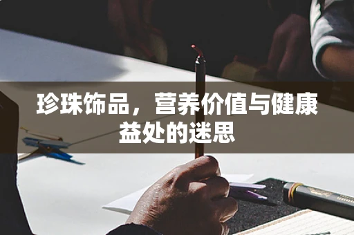 珍珠饰品，营养价值与健康益处的迷思