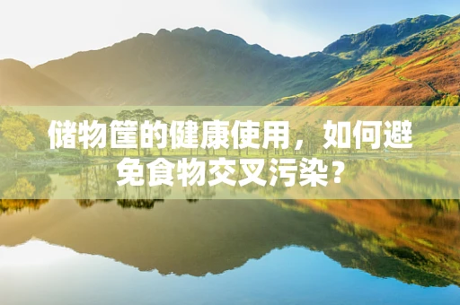储物筐的健康使用，如何避免食物交叉污染？