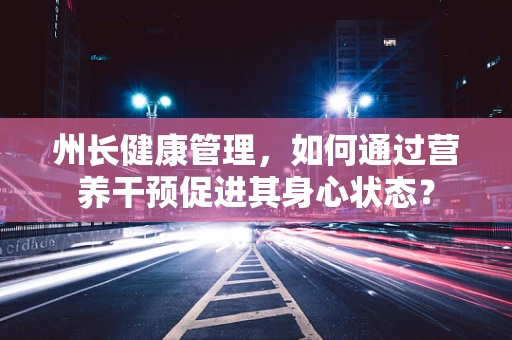 州长健康管理，如何通过营养干预促进其身心状态？
