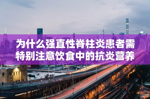 为什么强直性脊柱炎患者需特别注意饮食中的抗炎营养素？