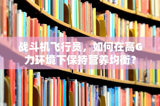战斗机飞行员，如何在高G力环境下保持营养均衡？