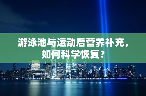 游泳池与运动后营养补充，如何科学恢复？