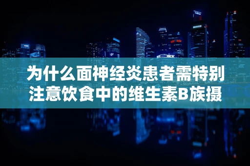 为什么面神经炎患者需特别注意饮食中的维生素B族摄入？