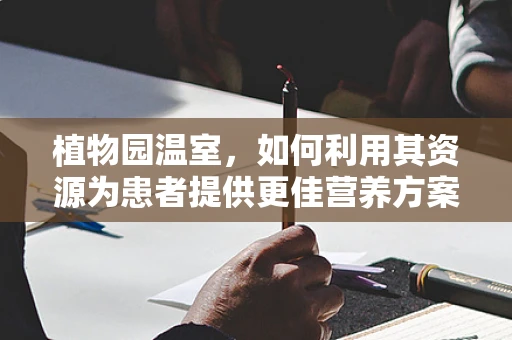植物园温室，如何利用其资源为患者提供更佳营养方案？