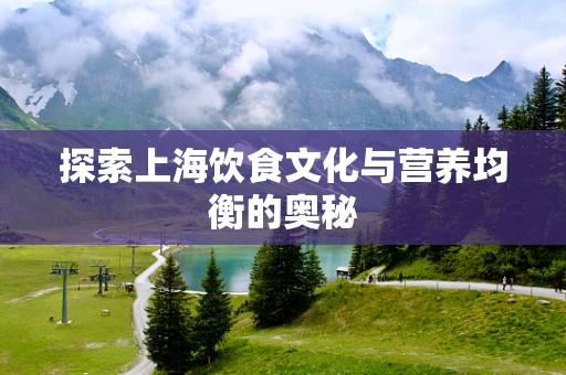 探索上海饮食文化与营养均衡的奥秘