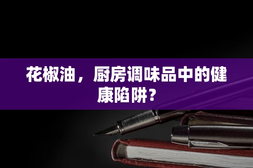 花椒油，厨房调味品中的健康陷阱？