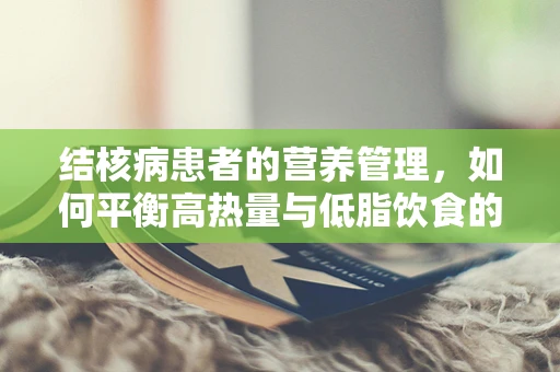 结核病患者的营养管理，如何平衡高热量与低脂饮食的挑战？