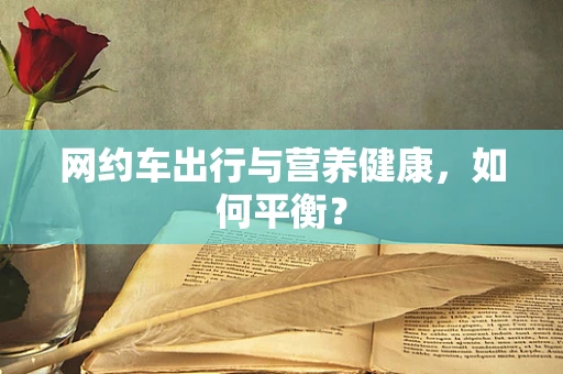 网约车出行与营养健康，如何平衡？