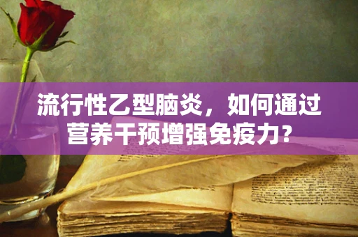 流行性乙型脑炎，如何通过营养干预增强免疫力？