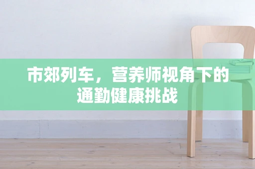 市郊列车，营养师视角下的通勤健康挑战