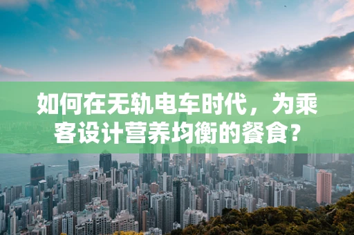 如何在无轨电车时代，为乘客设计营养均衡的餐食？