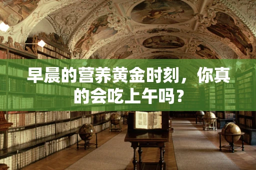 早晨的营养黄金时刻，你真的会吃上午吗？