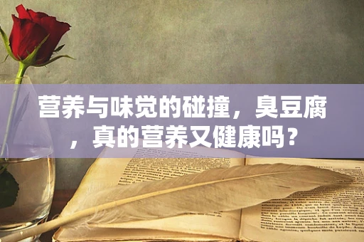营养与味觉的碰撞，臭豆腐，真的营养又健康吗？