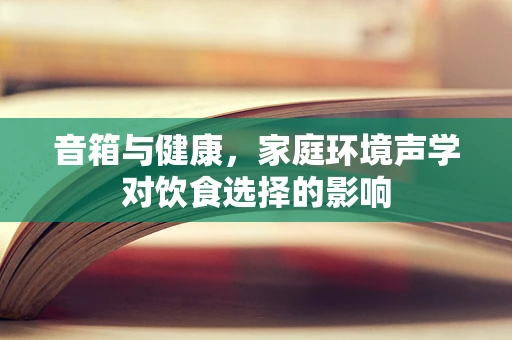 音箱与健康，家庭环境声学对饮食选择的影响