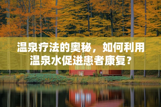 温泉疗法的奥秘，如何利用温泉水促进患者康复？