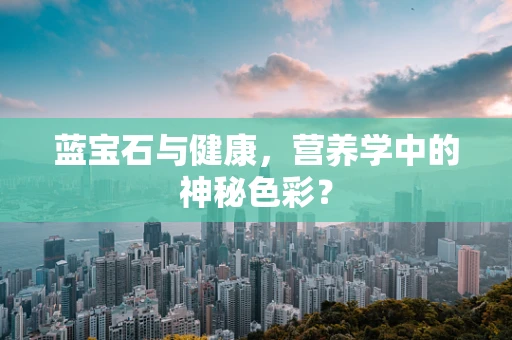 蓝宝石与健康，营养学中的神秘色彩？