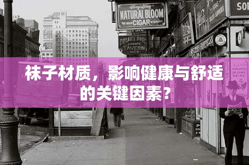 袜子材质，影响健康与舒适的关键因素？