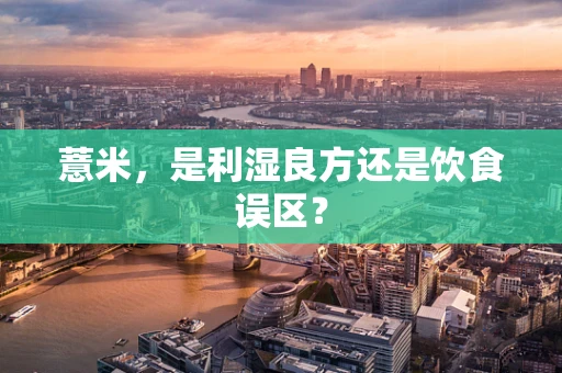 薏米，是利湿良方还是饮食误区？