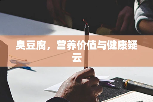臭豆腐，营养价值与健康疑云