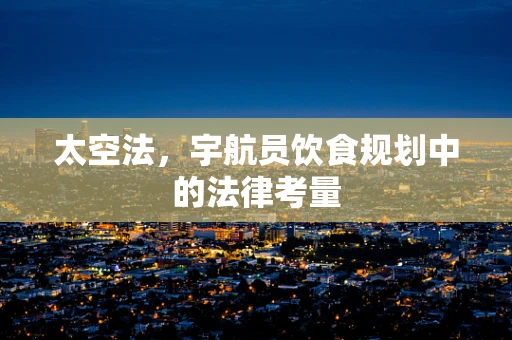 太空法，宇航员饮食规划中的法律考量