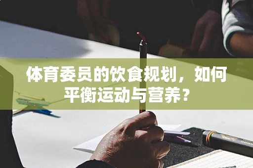 体育委员的饮食规划，如何平衡运动与营养？