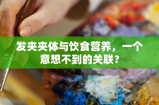 发夹夹体与饮食营养，一个意想不到的关联？