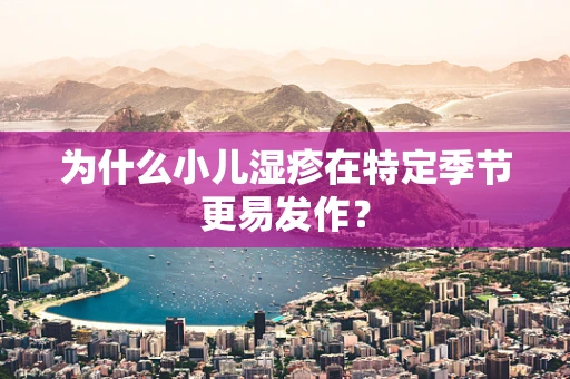 为什么小儿湿疹在特定季节更易发作？