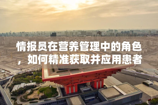 情报员在营养管理中的角色，如何精准获取并应用患者信息？