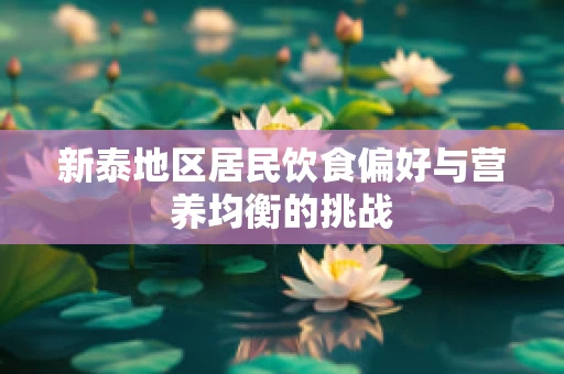 新泰地区居民饮食偏好与营养均衡的挑战