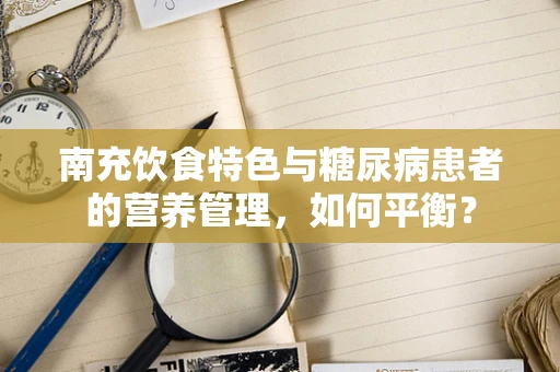 南充饮食特色与糖尿病患者的营养管理，如何平衡？