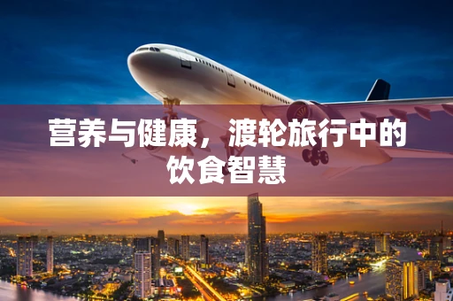 营养与健康，渡轮旅行中的饮食智慧