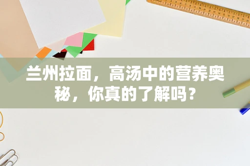 兰州拉面，高汤中的营养奥秘，你真的了解吗？