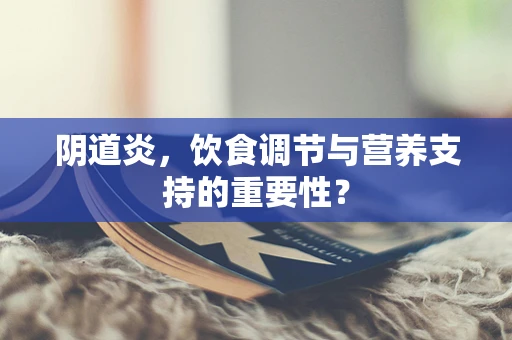 阴道炎，饮食调节与营养支持的重要性？